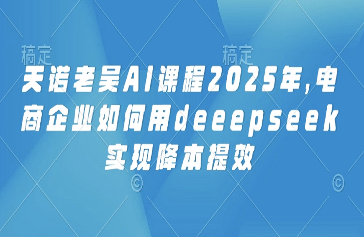 电商企业如何在2025年利用AI技术（如DeepSeek）实现降本提效-创课星球网-金维维的个人IP平台