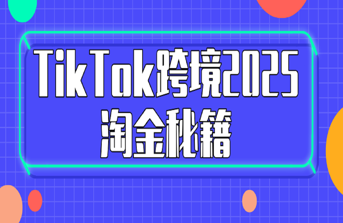 TikTok跨境2025淘金秘籍-创课星球网-金维维的个人IP平台
