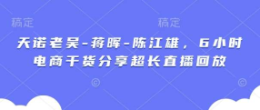 天诺老昊-蒋晖-陈江雄电商干货分享超长直播回放-创课星球网-金维维的个人IP平台