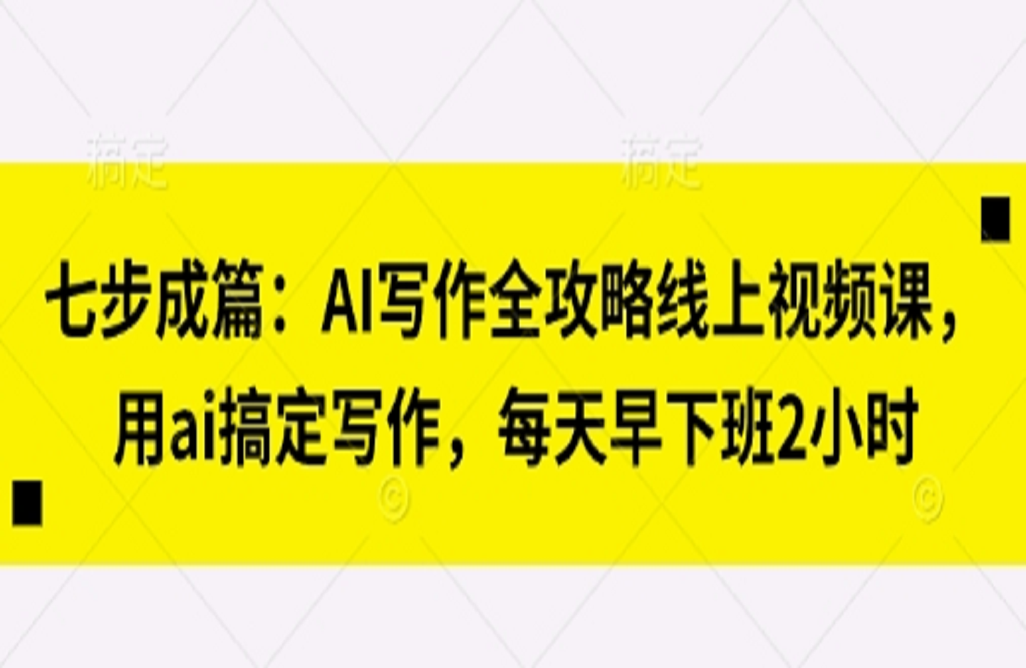 七步成篇：AI写作全攻略线上视频课，用ai搞定写作，每天早下班2小时-创课星球网-金维维的个人IP平台
