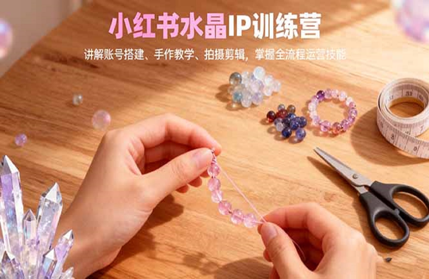 小红书水晶IP训练营,讲解账号搭建、手作教学、拍摄剪辑,全流程运营技能-创课星球网-金维维的个人IP平台