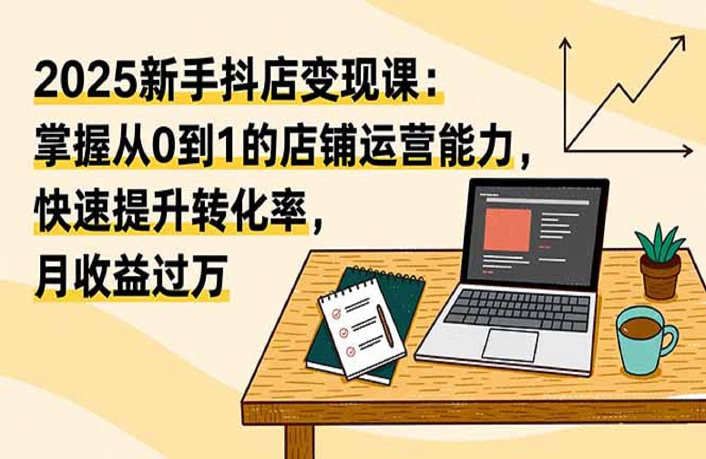 2025新手抖店变现课：掌握从0到1的店铺运营能力，快速提升转化率,月收过万-创课星球网-金维维的个人IP平台