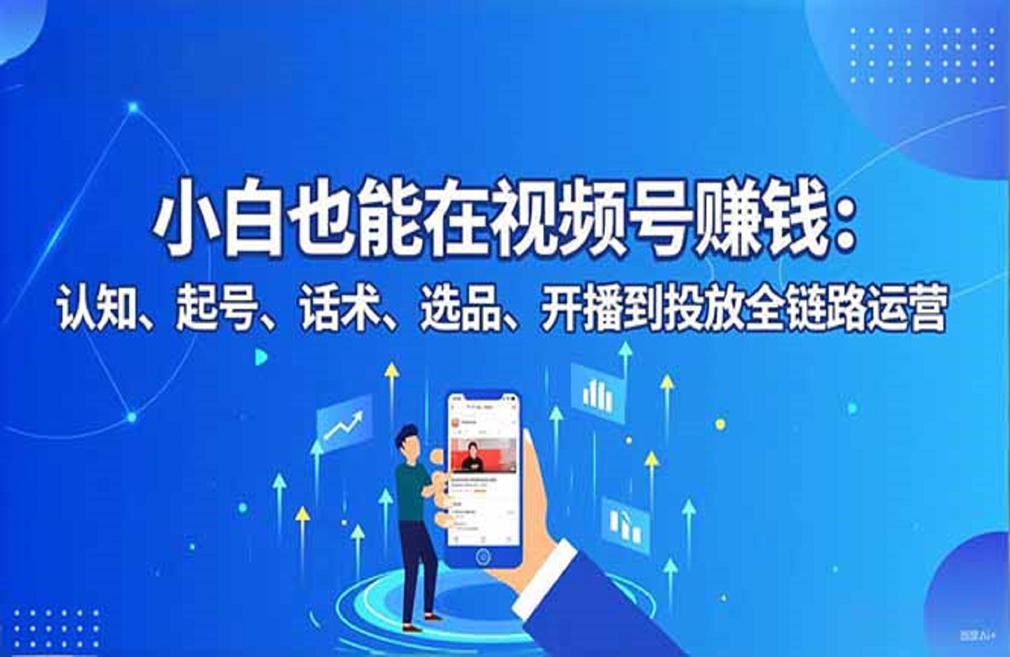 小白也能在视频号赚钱：认知、起号、话术、选品、开播到投放全链路运营-创课星球网-金维维的个人IP平台